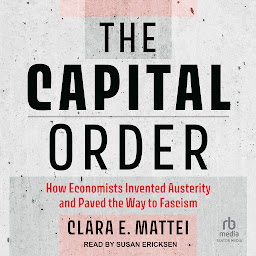 Icon image The Capital Order: How Economists Invented Austerity and Paved the Way to Fascism