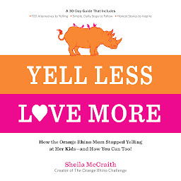 Icon image Yell Less, Love More: How the Orange Rhino Mom Stopped Yelling at Her Kids - and How You Can Too!: A 30-Day Guide That Includes: - 100 Alternatives to Yelling - Simple, Daily Steps to Follow - Honest Stories to Inspire