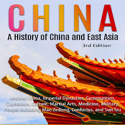 Icon image China: A History of China and East Asia (3rd Edition): Ancient China, Imperial Dynasties, Communism, Capitalism, Culture, Martial Arts, Medicine, Military, People including Mao Zedong, Confucius, and Sun Tzu