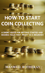 Icon image How to Start Coin Collecting: A Short Guide for Getting Started and Making Your First Profit as A Beginner