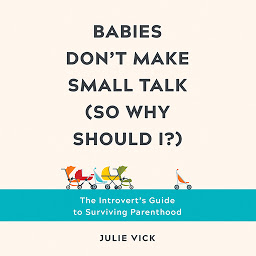 Icon image Babies Don't Make Small Talk (So Why Should I?): The Introvert's Guide to Surviving Parenthood