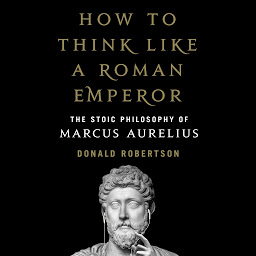 Icon image How to Think Like a Roman Emperor: The Stoic Philosophy of Marcus Aurelius