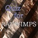 Quiz for RADWIMPS(ﾗｯﾄﾞｳｨﾝﾌﾟｽ)