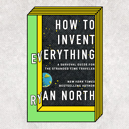 Icoonafbeelding voor How to Invent Everything: A Survival Guide for the Stranded Time Traveler