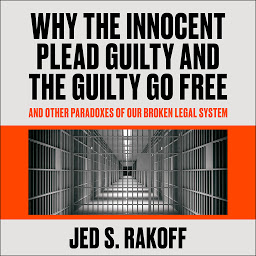 Icon image Why the Innocent Plead Guilty and the Guilty Go Free: And Other Paradoxes of Our Broken Legal System