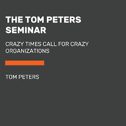 Icon image The Tom Peters Seminar: Crazy Times Call for Crazy Organizations