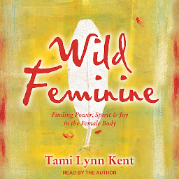 Icon image Wild Feminine: Finding Power, Spirit & Joy in the Female Body