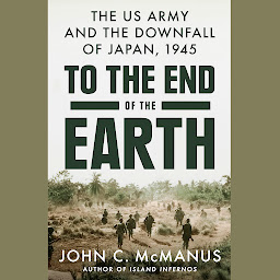 Icon image To the End of the Earth: The US Army and the Downfall of Japan, 1945