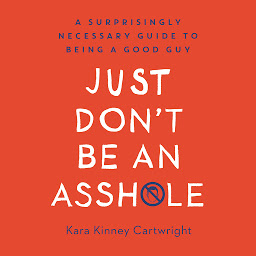 Icon image Just Don't Be an Asshole: A Surprisingly Necessary Guide to Being a Good Guy