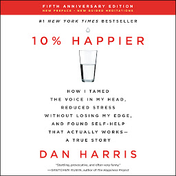 Icon image 10% Happier Revised Edition: How I Tamed the Voice in My Head, Reduced Stress Without Losing My Edge, and Found Self-Help That Actually Works--A True Story