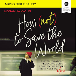 Icon image How (Not) to Save the World: Audio Bible Studies: The Truth About Revealing God’s Love to the People Right Next to You