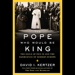Icon image The Pope Who Would Be King: The Exile of Pius IX and the Emergence of Modern Europe
