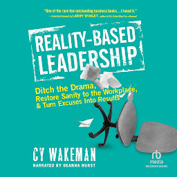 Icon image Reality-Based Leadership: Ditch the Drama, Restore Sanity to the Workplace, and Turn Excuses Into Results