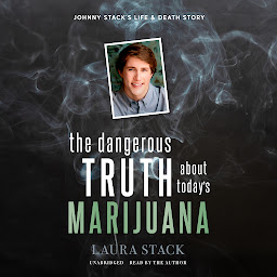 Icon image The Dangerous Truth about Today’s Marijuana: Johnny Stack’s Life and Death Story