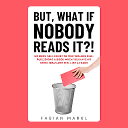 Obraz ikony: BUT WHAT IF NOBODY READS IT?! Go From Self-Doubt to Writing And Self-Publishing a Book When You Have No Good Ideas And Feel Like a Fraud