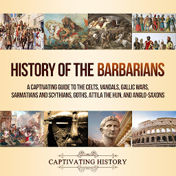 Obraz ikony: History of the Barbarians: A Captivating Guide to the Celts, Vandals, Gallic Wars, Sarmatians and Scythians, Goths, Attila the Hun, and Anglo-Saxons