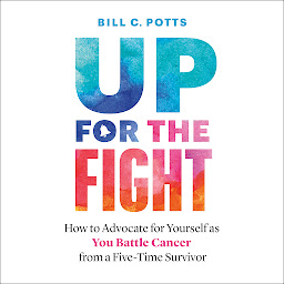 Icon image Up for the Fight: How to Advocate for Yourself as You Battle Cancer—from a Five-Time Survivor