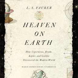 Obraz ikony: Heaven on Earth: How Copernicus, Brahe, Kepler, and Galileo Discovered the Modern World
