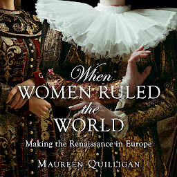 Icon image When Women Ruled the World: Making the Renaissance in Europe