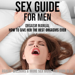 Icon image Sex Guide For Men: Orgasm Manual - How To Give Her The Best Orgasms Ever