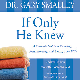 Symbolbild für If Only He Knew: A Valuable Guide to Knowing, Understanding, and Loving Your Wife