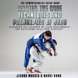 Obraz ikony: The Comprehensive Guide Book Master the Core Techniques and Principles of Judo: Discover the Secrets of Judo Techniques for Advanced Skill and Strategy