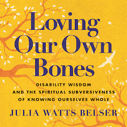 Icon image Loving Our Own Bones: Disability Wisdom and the Spiritual Subversiveness of Knowing Ourselves Whole