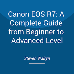 Obraz ikony: Canon EOS R7: A Complete Guide from Beginner to Advanced Level