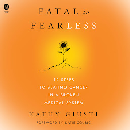 图标图片“Fatal to Fearless: 12 Steps to Beating Cancer in a Broken Medical System”