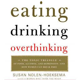 Icon image Eating, Drinking, Overthinking: The Toxic Triangle of Food, Alcohol, and Depression--and How Women Can Break Free
