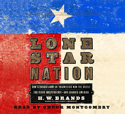 Icon image Lone Star Nation: How a Ragged Army of Courageous Volunteers Won the Battle for Texas Independence