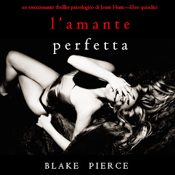 Icon image L’Amante Perfetta (Un emozionante thriller psicologico di Jessie Hunt—Libro Quindici)