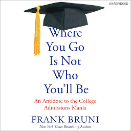 Icon image Where You Go Is Not Who You'll Be: An Antidote to the College Admissions Mania