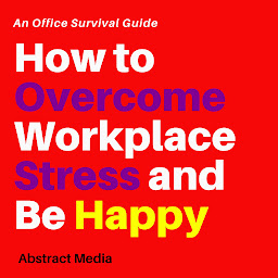 Obraz ikony: How to overcome workplace stress and be happy: An office survival guide
