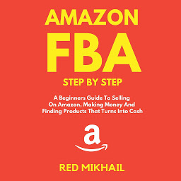 Icon image Amazon FBA: Step By Step, A Beginners Guide To Selling On Amazon, Making Money And Finding Products That Turns Into Cash