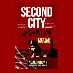 Icon image Second City: The Fall, Death and Rise of Cork City FC. Part Two: Season 2009