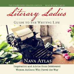 Icon image Literary Ladies' Guide to the Writing Life, Revised and Updated: Inspiration and Advice from Celebrated Women Authors Who Paved the Way