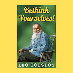 Icon image Bethink Yourselves by Leo Tolstoy (International Bestseller Book) From the Author books Like Anna Karenina War and Peace The Death of Ivan Ilych The Kreutzer Sonata Resurrection İnsan Ne İle Yaşar? A Confession Hadji Murád: How Much Land Does a Man Need? Family Happiness Childhood, Boyhood, Youth The Cossacks Master and Man The Kingdom of God Is Within You The Devil Father Sergius What Is Art?