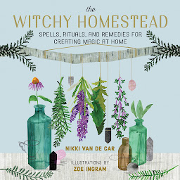 Icon image The Witchy Homestead: Spells, Rituals, and Remedies for Creating Magic at Home