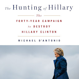 Icon image The Hunting of Hillary: The Forty-Year Campaign to Destroy Hillary Clinton