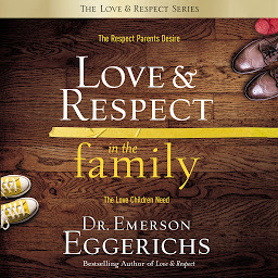 Symbolbild für Love and Respect in the Family: The Respect Parents Desire, the Love Children Need
