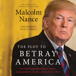 Icon image The Plot to Betray America: How Team Trump Embraced Our Enemies, Compromised Our Security, and How We Can Fix It