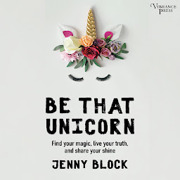 Icon image Be That Unicorn: Find Your Magic, Live Your Truth, and Share Your Shine