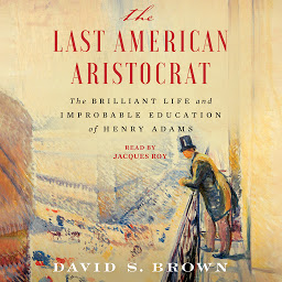 Icon image The Last American Aristocrat: The Brilliant Life and Improbable Education of Henry Adams