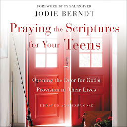 Slika ikone Praying the Scriptures for Your Teens: Opening the Door for God's Provision in Their Lives