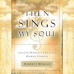 Icon image Then Sings My Soul: 150 of the World's Greatest Hymn Stories