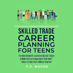 Icon image Skilled Trade Career Planning For Teens: The Handbook Of Lucrative Skilled Trades & High Paying Occupations That Don't Require Expensive College Degrees