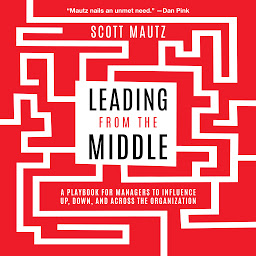 Image de l'icône Leading from the Middle: A Playbook for Managers to Influence Up, Down, and Across the Organization