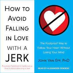 Icon image How to Avoid Falling in Love with a Jerk: The Foolproof Way to Follow Your Heart Without Losing Your Mind