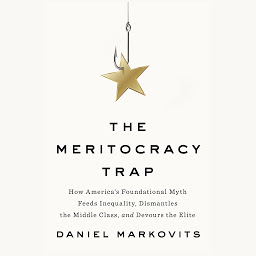Icon image The Meritocracy Trap: How America's Foundational Myth Feeds Inequality, Dismantles the Middle Class, and Devours the Elite